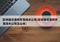 区块链交易所开发技术公司[区块链交易所开发技术公司怎么样]