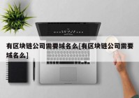 有区块链公司需要域名么[有区块链公司需要域名么]