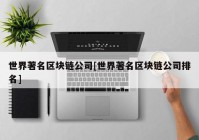 世界著名区块链公司[世界著名区块链公司排名]