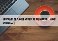 区块链机器人制作公司有哪些[区块链一级市场机器人]