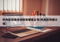 杭州区块链培训班有哪些公司[杭州区块链小镇]