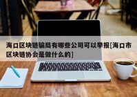 海口区块链骗局有哪些公司可以举报[海口市区块链协会是做什么的]