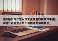 区块链公司开发人员工资待遇如何啊知乎[区块链公司开发人员工资待遇如何啊知乎]