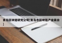 青岛区块链研究公司[青岛市区块链产业商会]