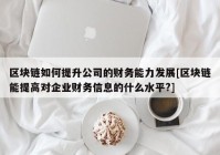 区块链如何提升公司的财务能力发展[区块链能提高对企业财务信息的什么水平?]