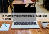 长沙区块链产业园现有哪些公司[长沙区块链公司招聘]