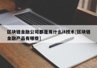 区块链金融公司都是用什么it技术[区块链金融产品有哪些]