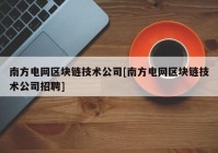 南方电网区块链技术公司[南方电网区块链技术公司招聘]