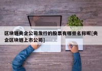 区块链央企公司发行的股票有哪些名称呢[央企区块链上市公司]