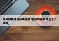 商务部核准的区块链公司[区块链商务是怎么做的]