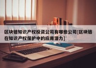 区块链知识产权投资公司有哪些公司[区块链在知识产权保护中的应用潜力]