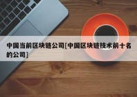 中国当前区块链公司[中国区块链技术前十名的公司]