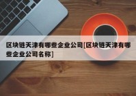 区块链天津有哪些企业公司[区块链天津有哪些企业公司名称]