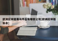 欧洲区块链赛马平台有哪些公司[欧洲区块链协会]