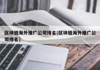 区块链海外推广公司排名[区块链海外推广公司排名]