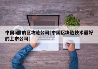 中国a股的区块链公司[中国区块链技术最好的上市公司]