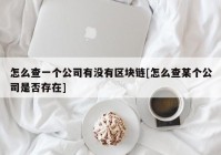 怎么查一个公司有没有区块链[怎么查某个公司是否存在]