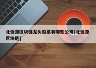 北信源区块链龙头股票有哪些公司[北信源 区块链]