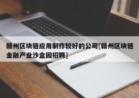 赣州区块链应用制作较好的公司[赣州区块链金融产业沙盒园招聘]