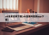 ok交易官网下载[ok交易所官网app下载]