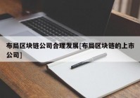 布局区块链公司合理发展[布局区块链的上市公司]