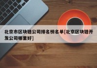 北京市区块链公司排名榜名单[北京区块链开发公司哪里好]