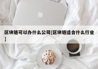 区块链可以办什么公司[区块链适合什么行业]