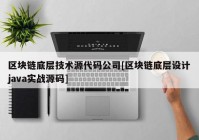 区块链底层技术源代码公司[区块链底层设计java实战源码]