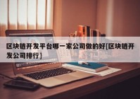 区块链开发平台哪一家公司做的好[区块链开发公司排行]