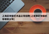 上海区块链艺术品公司招聘[上海做区块链的有哪些公司]